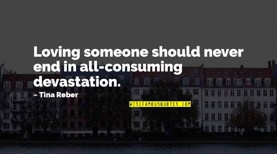 Ghimpele De Hunedoara Quotes By Tina Reber: Loving someone should never end in all-consuming devastation.