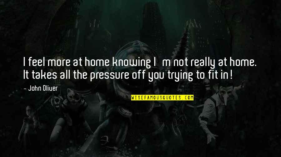 Ghinion Quotes By John Oliver: I feel more at home knowing I'm not Ghinion Quotes By John Oliver: I feel more at home knowing I'm not