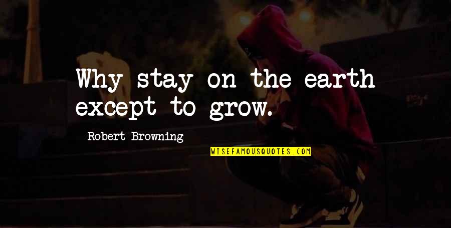 Ghioni Tax Quotes By Robert Browning: Why stay on the earth except to grow.
