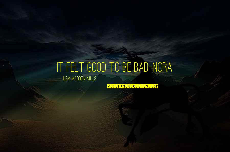 Ghionis Quotes By Ilsa Madden-Mills: It felt good to be bad-nora