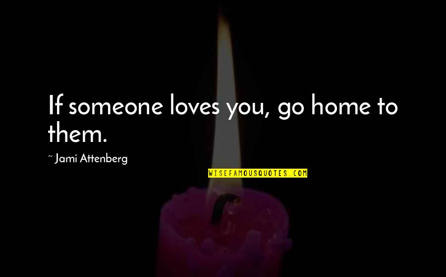 Ghiora Quotes By Jami Attenberg: If someone loves you, go home to them.