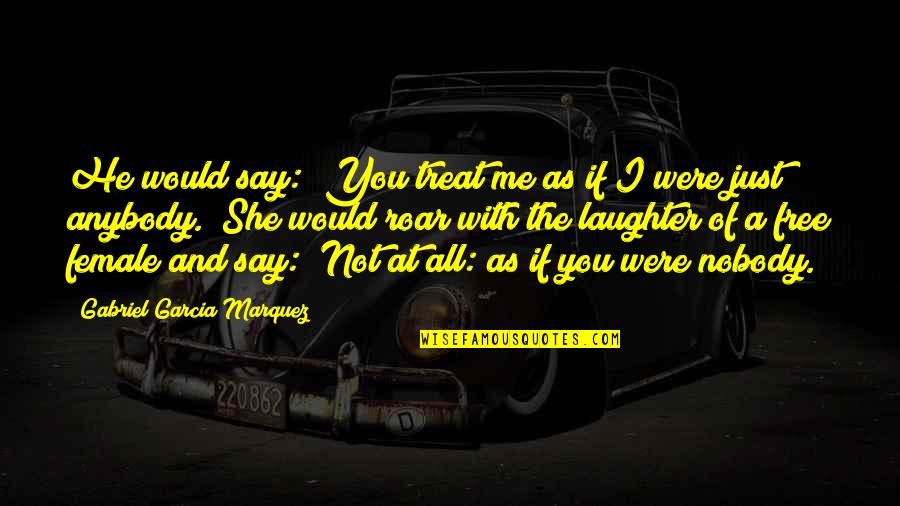 Ghiottone Quotes By Gabriel Garcia Marquez: He would say: "You treat me as if Ghiottone Quotes By Gabriel Garcia Marquez: He would say: "You treat me as if