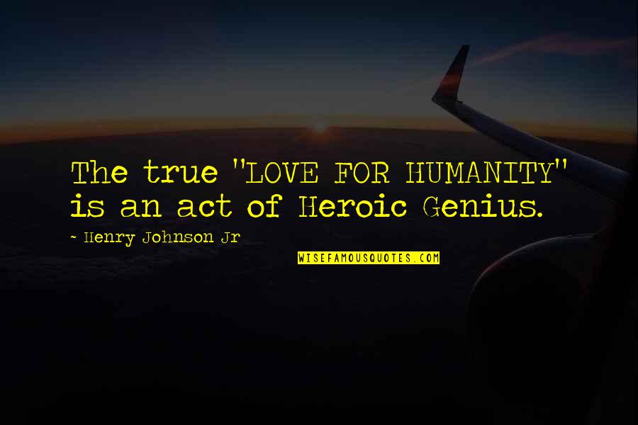 Ghirmai Quotes By Henry Johnson Jr: The true "LOVE FOR HUMANITY" is an act
