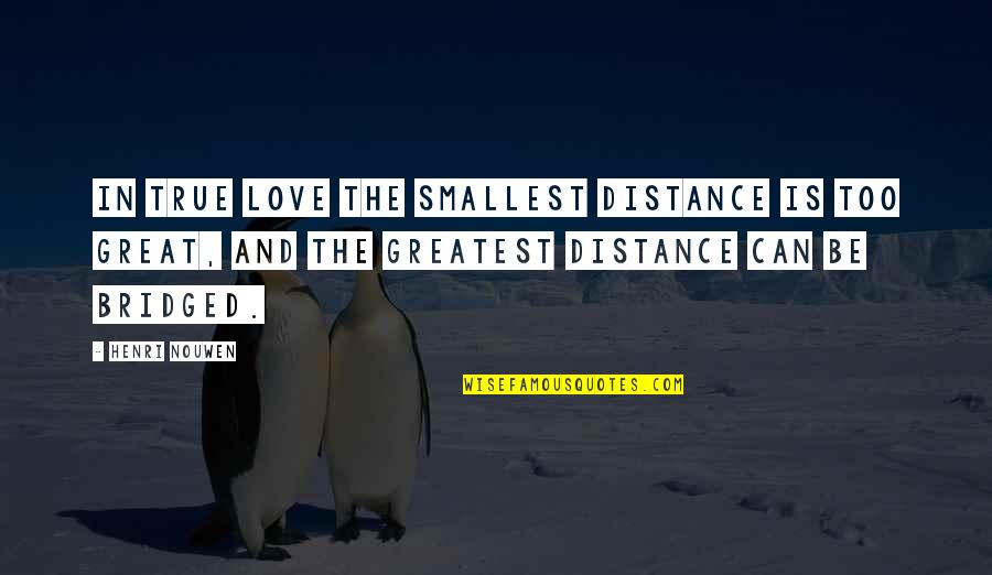 Ghislaine Maxwell Quotes By Henri Nouwen: In true love the smallest distance is too