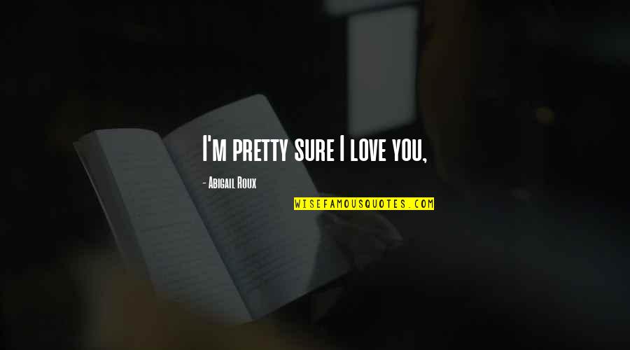 Ghisleri Quotes By Abigail Roux: I'm pretty sure I love you,