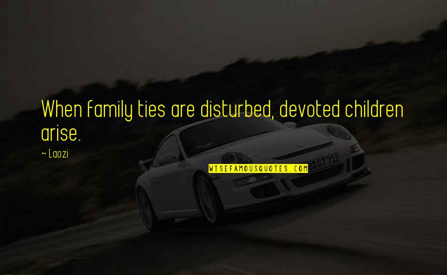 Ghita Munteanu Quotes By Laozi: When family ties are disturbed, devoted children arise.