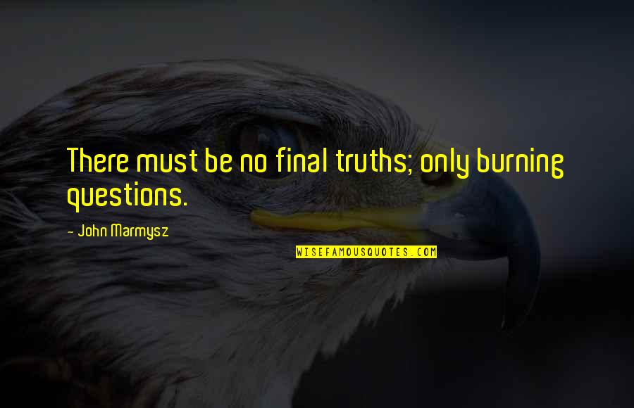 Ghitani Travel Quotes By John Marmysz: There must be no final truths; only burning Ghitani Travel Quotes By John Marmysz: There must be no final truths; only burning
