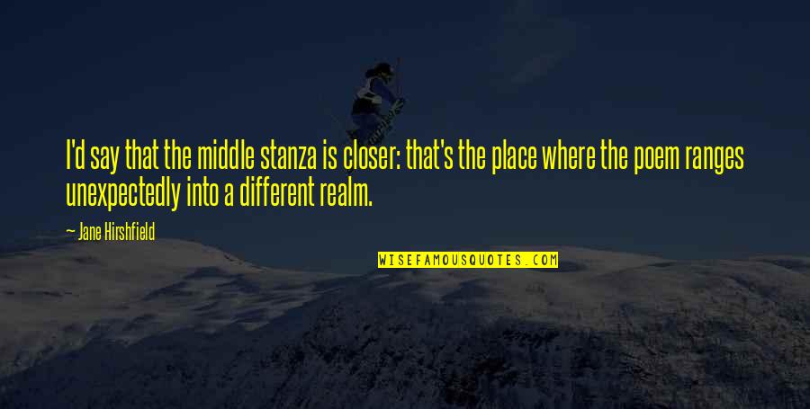 Ghizala Quotes By Jane Hirshfield: I'd say that the middle stanza is closer: Ghizala Quotes By Jane Hirshfield: I'd say that the middle stanza is closer: