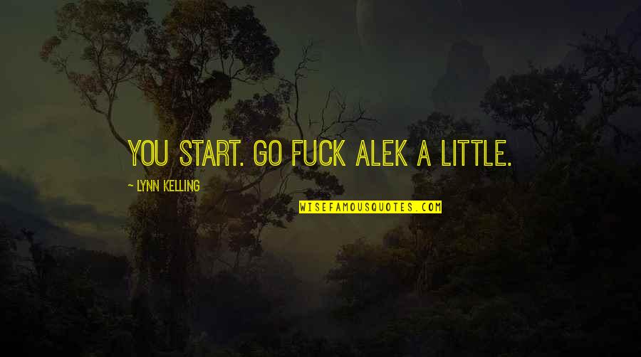 Ghizala Quotes By Lynn Kelling: You start. Go fuck Alek a little. Ghizala Quotes By Lynn Kelling: You start. Go fuck Alek a little.