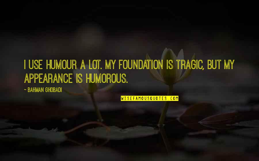 Ghobadi Quotes By Bahman Ghobadi: I use humour a lot. My foundation is