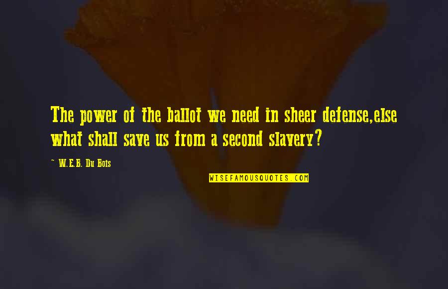 Ghobadi Quotes By W.E.B. Du Bois: The power of the ballot we need in Ghobadi Quotes By W.E.B. Du Bois: The power of the ballot we need in