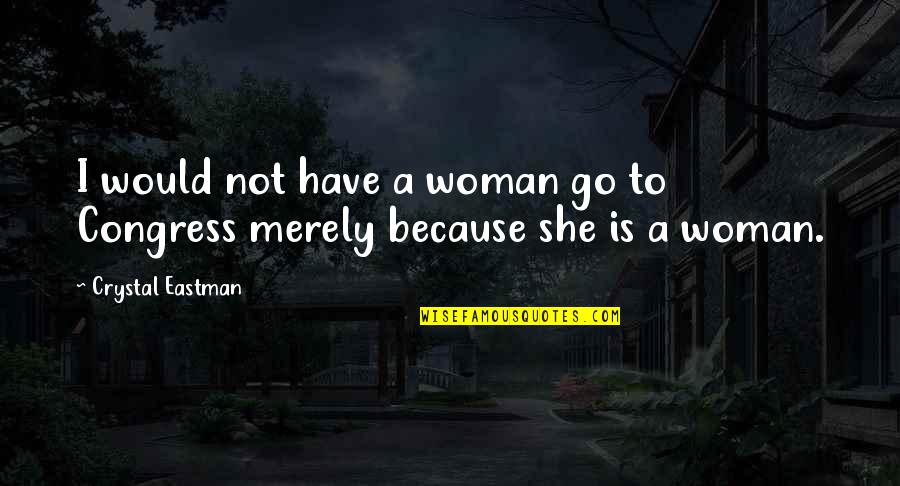 Ghodratollah Roshanaei Quotes By Crystal Eastman: I would not have a woman go to Ghodratollah Roshanaei Quotes By Crystal Eastman: I would not have a woman go to