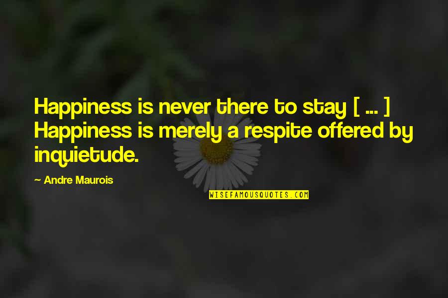 Gholamali Abuhamzeh Quotes By Andre Maurois: Happiness is never there to stay [ ...