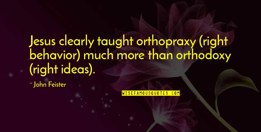 Gholizadeh Ali Quotes By John Feister: Jesus clearly taught orthopraxy (right behavior) much more