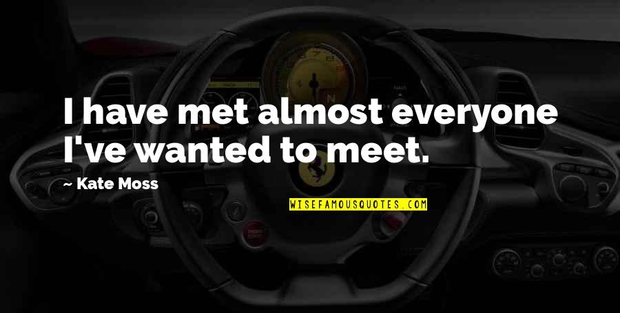 Ghomi With Cheese Quotes By Kate Moss: I have met almost everyone I've wanted to Ghomi With Cheese Quotes By Kate Moss: I have met almost everyone I've wanted to