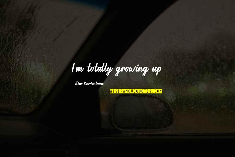 Ghomi With Cheese Quotes By Kim Kardashian: I'm totally growing up. Ghomi With Cheese Quotes By Kim Kardashian: I'm totally growing up.