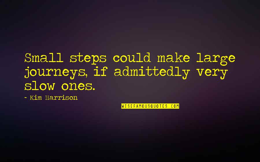 Ghorayebah Quotes By Kim Harrison: Small steps could make large journeys, if admittedly