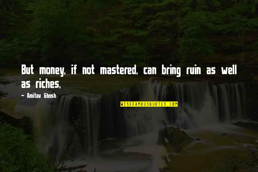 Ghosh Quotes By Amitav Ghosh: But money, if not mastered, can bring ruin