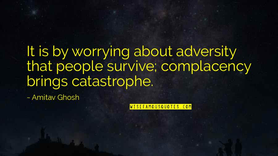 Ghosh Quotes By Amitav Ghosh: It is by worrying about adversity that people