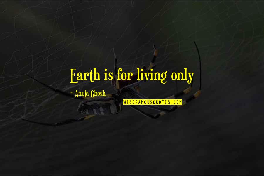 Ghosh Quotes By Anuja Ghosh: Earth is for living only