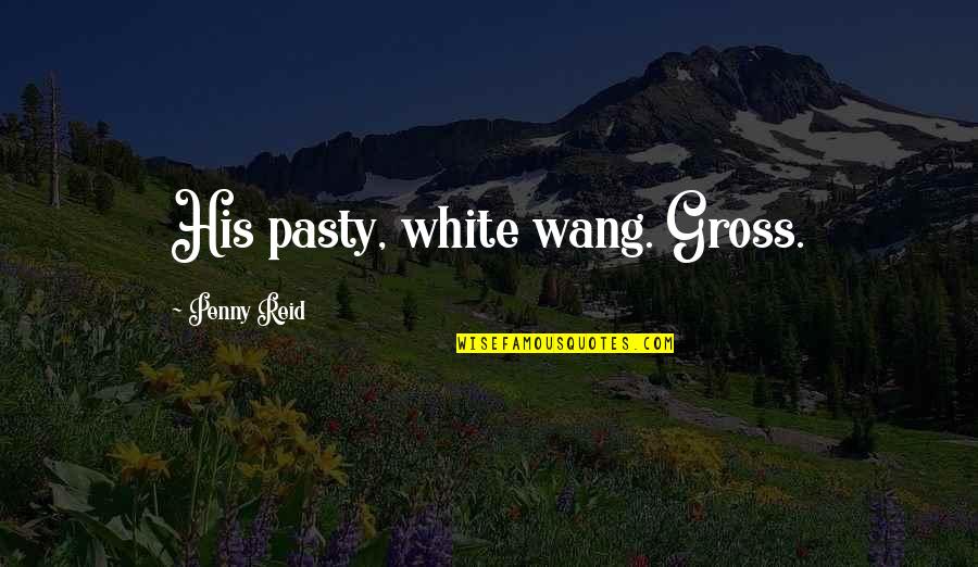 Ghoshal Asish Quotes By Penny Reid: His pasty, white wang. Gross.