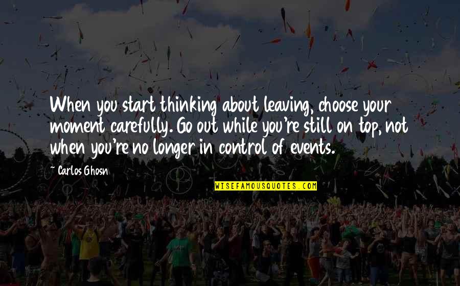 Ghosn Carlos Quotes By Carlos Ghosn: When you start thinking about leaving, choose your