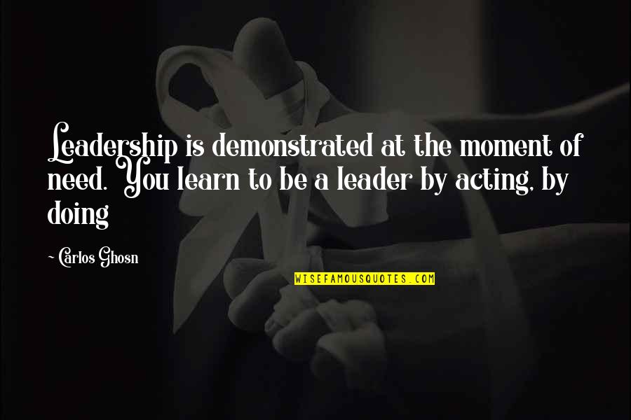 Ghosn Carlos Quotes By Carlos Ghosn: Leadership is demonstrated at the moment of need.