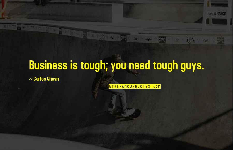 Ghosn Carlos Quotes By Carlos Ghosn: Business is tough; you need tough guys.