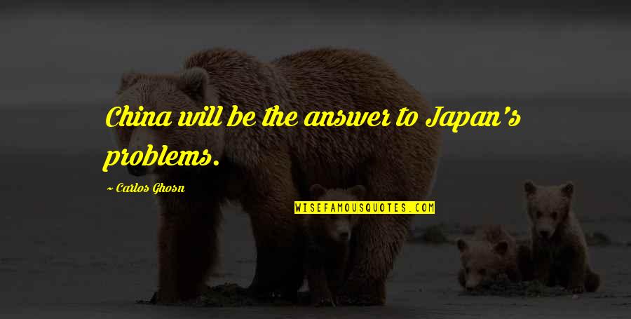 Ghosn Carlos Quotes By Carlos Ghosn: China will be the answer to Japan's problems.