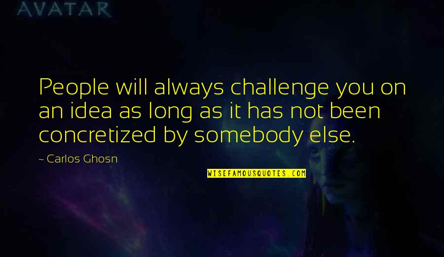 Ghosn Carlos Quotes By Carlos Ghosn: People will always challenge you on an idea