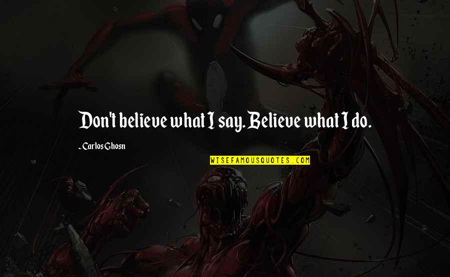 Ghosn Carlos Quotes By Carlos Ghosn: Don't believe what I say. Believe what I