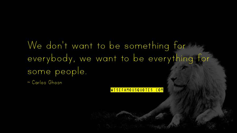 Ghosn Carlos Quotes By Carlos Ghosn: We don't want to be something for everybody,