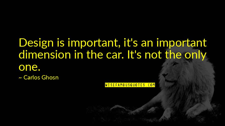 Ghosn Carlos Quotes By Carlos Ghosn: Design is important, it's an important dimension in