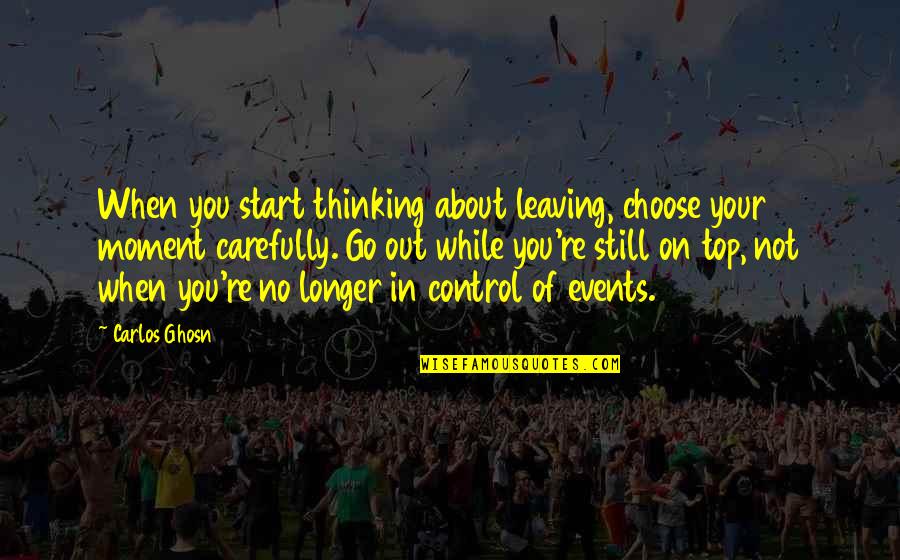 Ghosn Quotes By Carlos Ghosn: When you start thinking about leaving, choose your