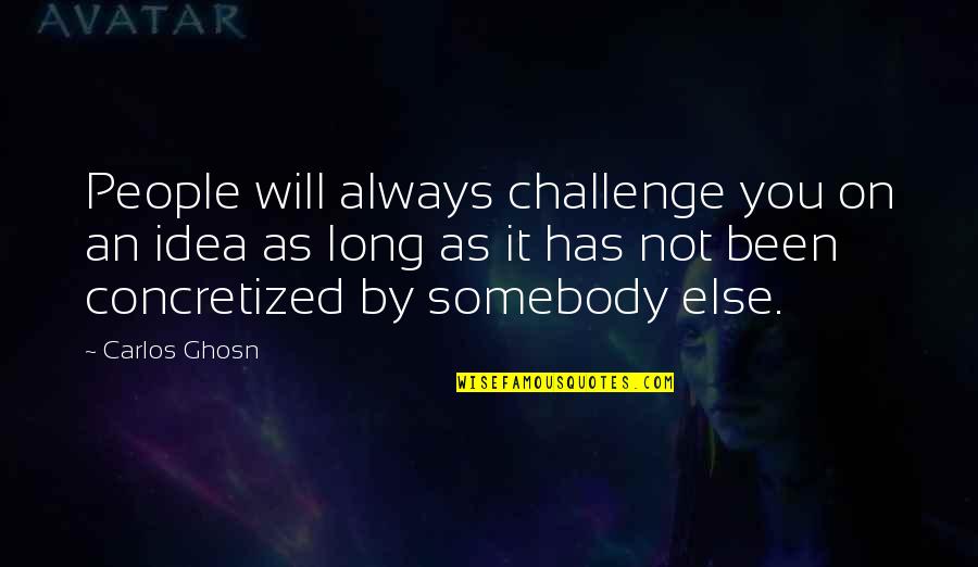 Ghosn Quotes By Carlos Ghosn: People will always challenge you on an idea