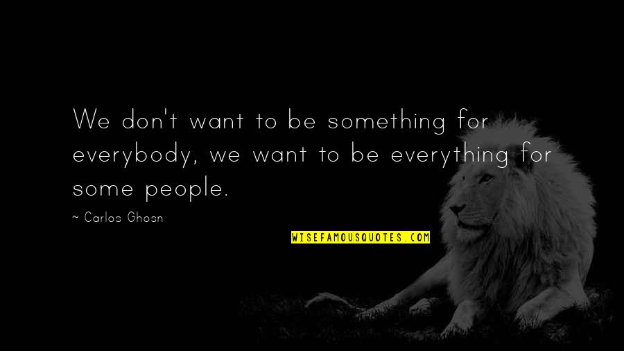 Ghosn Quotes By Carlos Ghosn: We don't want to be something for everybody,