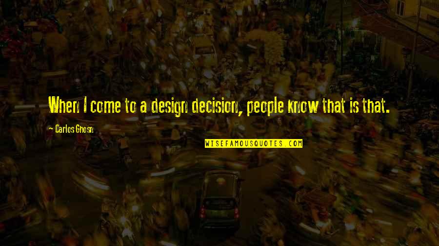 Ghosn Quotes By Carlos Ghosn: When I come to a design decision, people