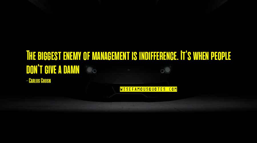 Ghosn Quotes By Carlos Ghosn: The biggest enemy of management is indifference. It's