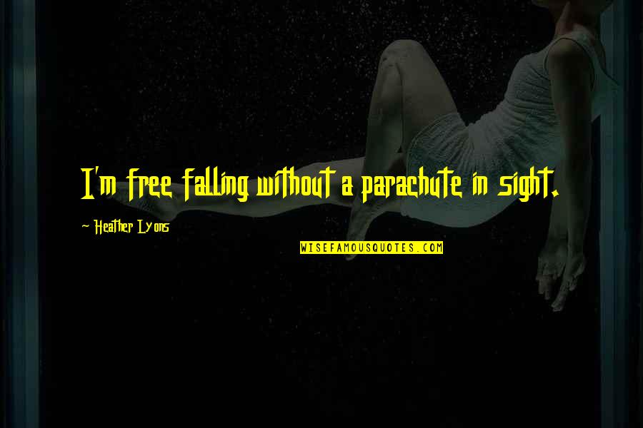 Ghost Fleet Quotes By Heather Lyons: I'm free falling without a parachute in sight. Ghost Fleet Quotes By Heather Lyons: I'm free falling without a parachute in sight.
