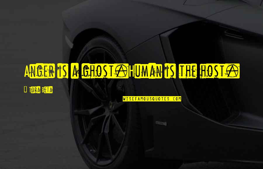 Ghost Host Quotes By Toba Beta: Anger is a ghost.Human is the host.
