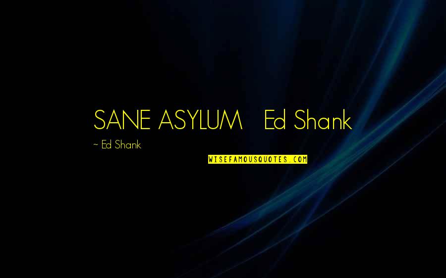 Ghost In The Hat Box Quotes By Ed Shank: SANE ASYLUM Ed Shank