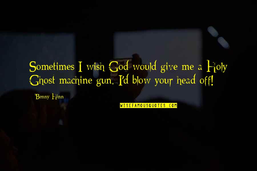 Ghost In The Machine Quotes By Benny Hinn: Sometimes I wish God would give me a