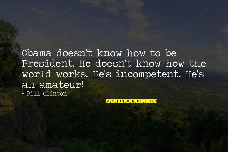 Ghost Nappa Quotes By Bill Clinton: Obama doesn't know how to be President. He Ghost Nappa Quotes By Bill Clinton: Obama doesn't know how to be President. He