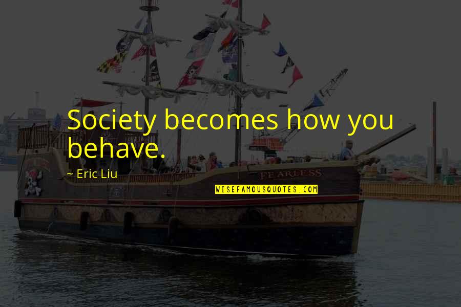 Ghost Nappa Quotes By Eric Liu: Society becomes how you behave. Ghost Nappa Quotes By Eric Liu: Society becomes how you behave.