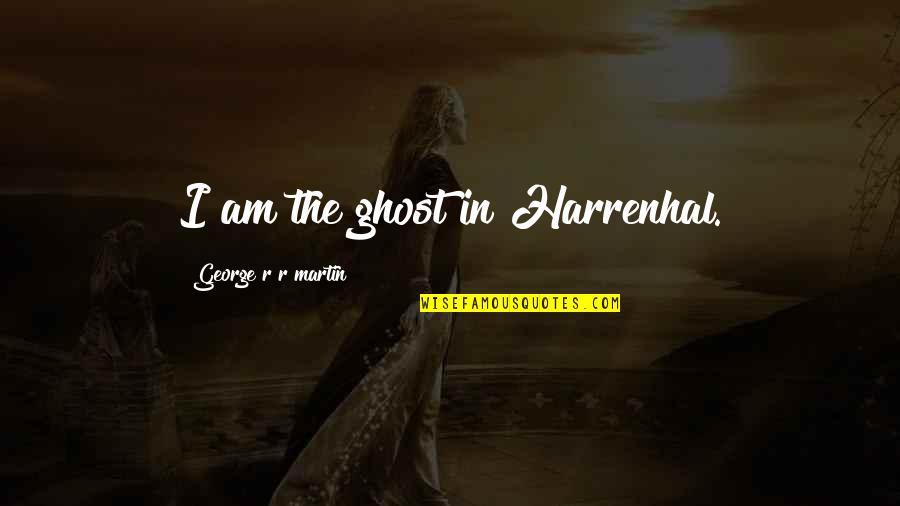 Ghost Of Harrenhal Quotes By George R R Martin: I am the ghost in Harrenhal. Ghost Of Harrenhal Quotes By George R R Martin: I am the ghost in Harrenhal.