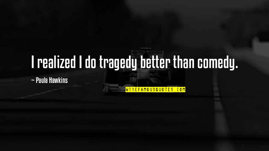 Ghost Stories Coldplay Quotes By Paula Hawkins: I realized I do tragedy better than comedy. Ghost Stories Coldplay Quotes By Paula Hawkins: I realized I do tragedy better than comedy.