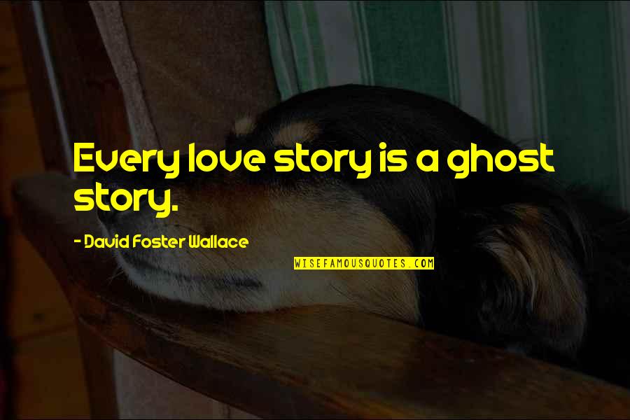 Ghost Story Quotes By David Foster Wallace: Every love story is a ghost story. Ghost Story Quotes By David Foster Wallace: Every love story is a ghost story.