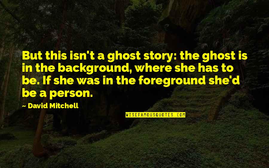 Ghost Story Quotes By David Mitchell: But this isn't a ghost story: the ghost Ghost Story Quotes By David Mitchell: But this isn't a ghost story: the ghost