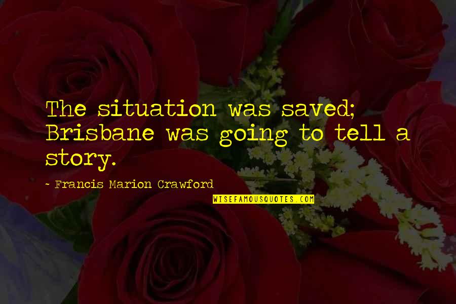 Ghost Story Quotes By Francis Marion Crawford: The situation was saved; Brisbane was going to Ghost Story Quotes By Francis Marion Crawford: The situation was saved; Brisbane was going to