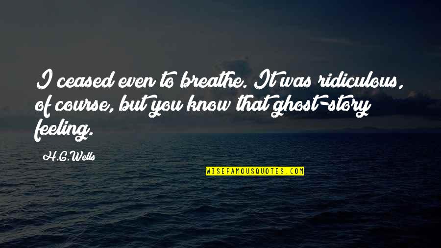 Ghost Story Quotes By H.G.Wells: I ceased even to breathe. It was ridiculous, Ghost Story Quotes By H.G.Wells: I ceased even to breathe. It was ridiculous,